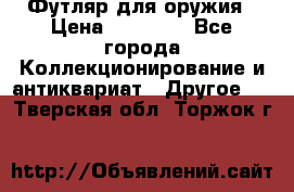 Футляр для оружия › Цена ­ 20 000 - Все города Коллекционирование и антиквариат » Другое   . Тверская обл.,Торжок г.